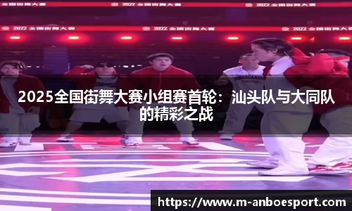 2025全国街舞大赛小组赛首轮：汕头队与大同队的精彩之战