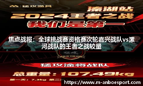 焦点战报：全球挑战赛资格赛次轮嘉兴战队vs漯河战队的王者之战较量