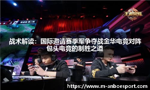 战术解读：国际邀请赛季军争夺战金华电竞对阵包头电竞的制胜之道